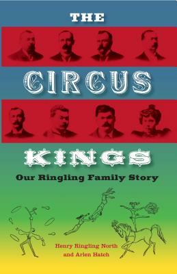 The Circus Kings: Our Ringling Family Story by Alden Hatch, Henry Ringling North