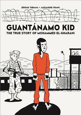 Guantánamo Kid: The True Story of Mohammed El-Gharani by Alexandre Franc, Jérôme Tubiana