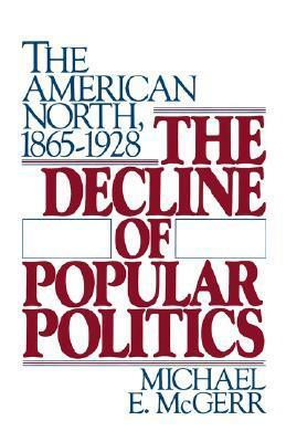 The Decline of Popular Politics: The American North, 1865-1928 by Michael E. McGerr