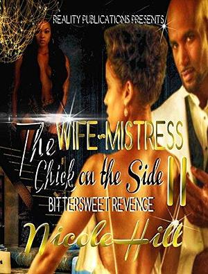 The Wife, Mistress, Chick on the Side II: Bittersweet Revenge by Nicole Hill, Nicole Hill