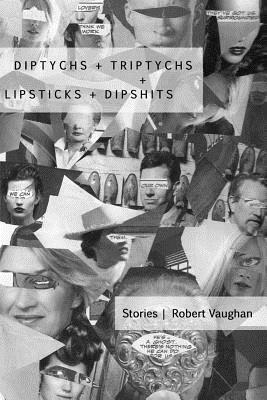 Diptychs + Triptychs + Lipsticks + Dipshits by Robert Vaughan