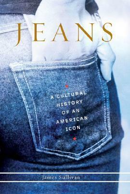 Jeans: A Cultural History of an American Icon by James Sullivan