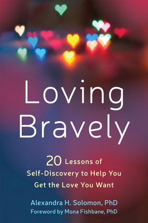 Loving Bravely: Twenty Lessons of Self-Discovery to Help You Get the Love You Want by Alexandra H. Solomon