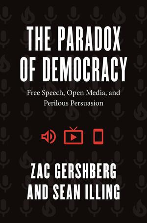 The Paradox of Democracy: Free Speech, Open Media, and Perilous Persuasion by Sean Illing, Zac Gershberg