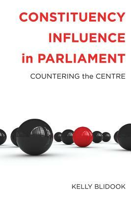 Constituency Influence in Parliament: Countering the Centre by Kelly Blidook