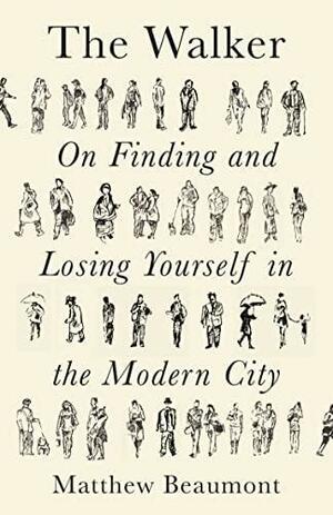 The Walker: On Finding and Losing Yourself in the Modern City by Matthew Beaumont