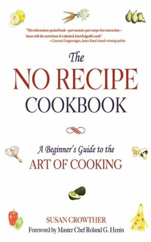 The No Recipe Cookbook: A Beginner's Guide to the Art of Cooking by Roland G. Henin, Susan Crowther