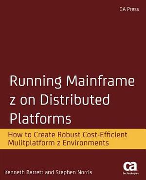 Running Mainframe Z on Distributed Platforms: How to Create Robust Cost-Efficient Multiplatform Z Environments by Stephen Norris, Kenneth Barrett
