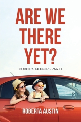 Are We There Yet?: Bobbie's Memoirs Part I by Roberta Austin