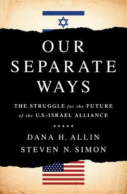 Our Separate Ways: The Struggle for the Future of the U.S.-Israel Alliance by Steven N. Simon, Dana H. Allin