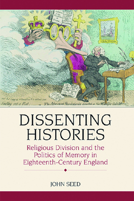 Dissenting Histories: Religious Division and the Politics of Memory in Eighteenth-Century England by John Seed