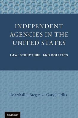 Independent Agencies in the United States: Law, Structure, and Politics by Marshall J. Breger, Gary J. Edles