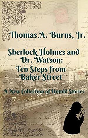 Sherlock Holmes and Dr. Watson: Ten Steps from Baker Street: A New Collection of Untold Stories by Thomas A. Burns Jr., Thomas A. Burns Jr.