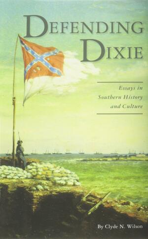 Defending Dixie: Essays In Southern History And Culture by Clyde N. Wilson