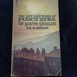 The Life and Times of Francie Nichol of South Shields by Joe Robinson