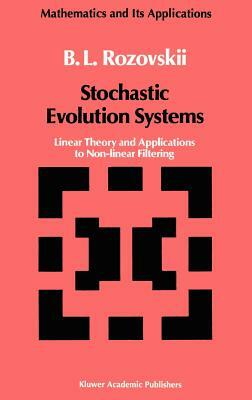 Stochastic Evolution Systems: Linear Theory and Applications to Non-Linear Filtering by B. L. Rozovskii