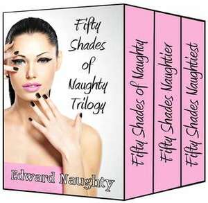 Fifty Shades of Naughty Trilogy by Edward Naughty