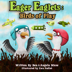 Eager Eaglets:Birds of Play by Ben Muse, Angela Muse