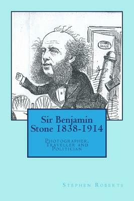 Sir Benjamin Stone 1838-1914: Photographer, Traveller and Politician by Stephen Roberts