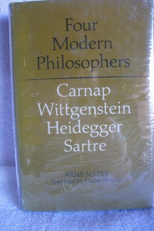 Four Modern Philosophers: Carnap, Wittgenstein, Heidegger, Sartre by Arne Næss