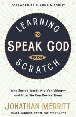 Learning to Speak God from Scratch: Why Sacred Words Are Vanishing--And How We Can Revive Them by Jonathan Merritt