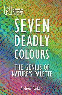 Seven Deadly Colours: The Genius of Nature's Palette by Andrew Parker