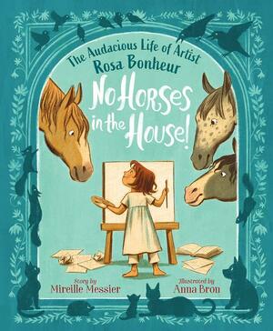 No Horses in the House!: The Audacious Life of Artist Rosa Bonheur by Mireille Messier