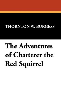 The Adventures of Chatterer the Red Squirrel by Thornton W. Burgess