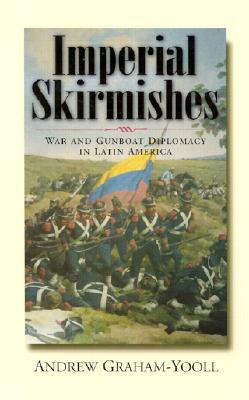 Imperial Skirmishes: War and Gunboat Diplomacy in Latin America by Andrew Graham-Yooll