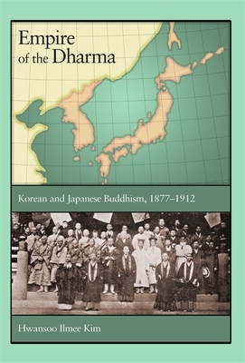 Empire of the Dharma: Korean and Japanese Buddhism, 1877-1912 by Hwansoo Ilmee Kim