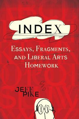 Index: Essays, Fragments, and Liberal Arts Homework by Jeff Pike