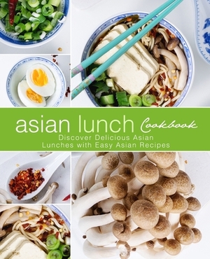 Asian Lunch Cookbook: Discover Delicious Asian Lunches with Easy Asian Recipes (2nd Edition) by Booksumo Press