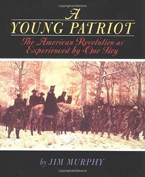 A Young Patriot: The American Revolution As Experienced by One Boy by Jim Murphy, Jim Murphy