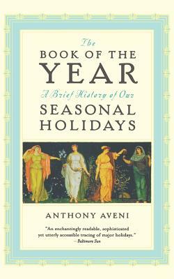 The Book of the Year: A Brief History of Our Seasonal Holidays by Anthony F. Aveni