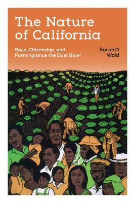 The Nature of California: Race, Citizenship, and Farming Since the Dust Bowl by Sarah D. Wald