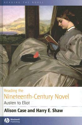 Reading the Nineteenth-Century Novel: Austen to Eliot by Harry E. Shaw, Alison Case