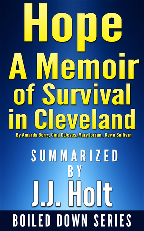 Hope: A Memoir of Survival in Cleveland by Amanda Berry, Gina DeJesus, Mary Jordan, Kevin Sullivan... Summarized by J.J. Holt by J.J. Holt