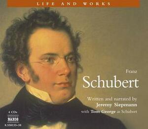 The Life and Works of Franz Schubert by Jeremy Siepmann