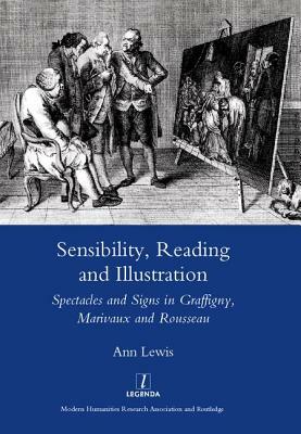 Sensibility, Reading and Illustration: Spectacles and Signs in Graffigny, Marivaux and Rousseau by Ann Lewis