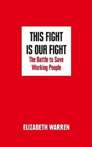 This Fight is Our Fight: The Battle to Save Working People by Elizabeth Warren