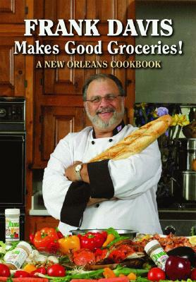 Frank Davis Makes Good Groceries!: A New Orleans Cookbook by Frank Davis