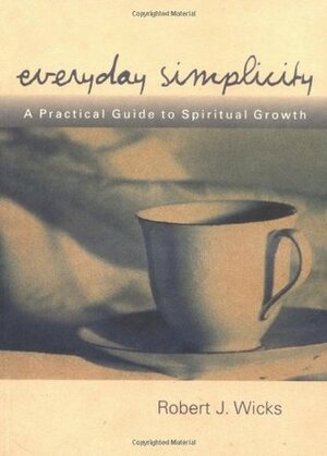 Everyday Simplicity: A Practical Guide to Spiritual Growth by Robert J. Wicks