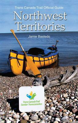 Trans Canada Trail Northwest Territories: Official Guide of the Trans Canada Trail by Jamie Bastedo