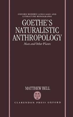 Goethe's Naturalistic Anthropology: Man and Other Plants by Matthew Bell