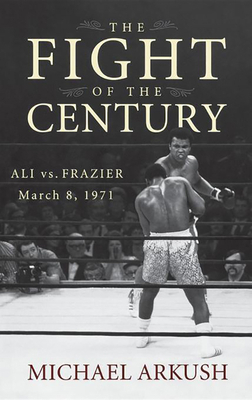 The Fight of the Century: Ali vs. Frazier March 8, 1971 by Michael Arkush