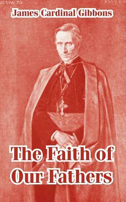 The Faith of Our Fathers by James Cardinal Gibbons