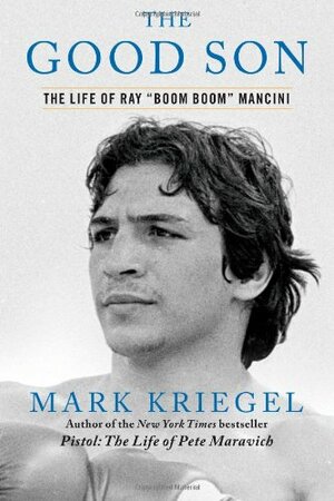 The Good Son: The Life of Ray "Boom Boom" Mancini by Mark Kriegel