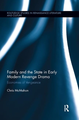 Family and the State in Early Modern Revenge Drama: Economies of Vengeance by Chris McMahon
