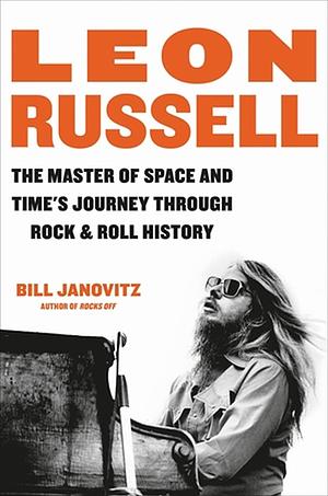 Leon Russell: The Master of Space and Time's Journey Through Rock & Roll History by Bill Janovitz