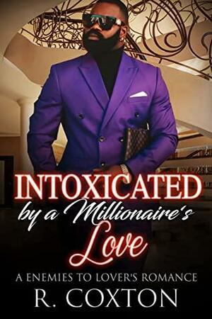 Intoxicated By A Millionaire's Love: A Enemies To Lover's Romance by R. Coxton
